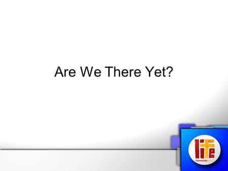Are We There Yet?. Am I There Yet? This question sometime rises in our lives, We ask God:- “Are We There Yet?”