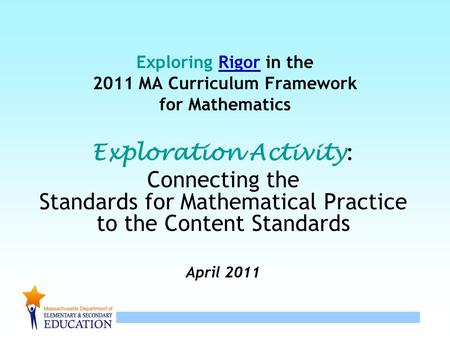 1 Exploring Rigor in the 2011 MA Curriculum Framework for Mathematics Exploration Activity : Connecting the Standards for Mathematical Practice to the.