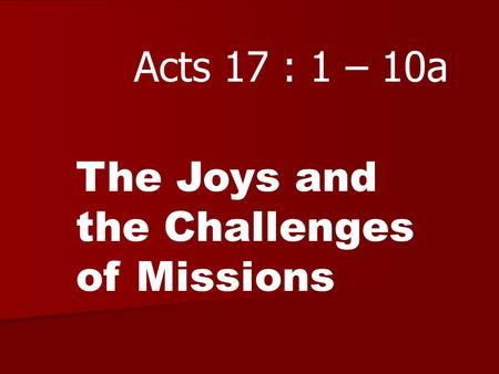 Acts 17 : 1 – 10a The Joys and the Challenges of Missions.