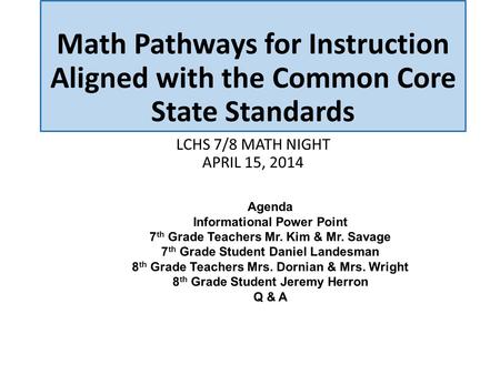 Math Pathways for Instruction Aligned with the Common Core State Standards LCHS 7/8 MATH NIGHT APRIL 15, 2014 Agenda Informational Power Point 7 th Grade.