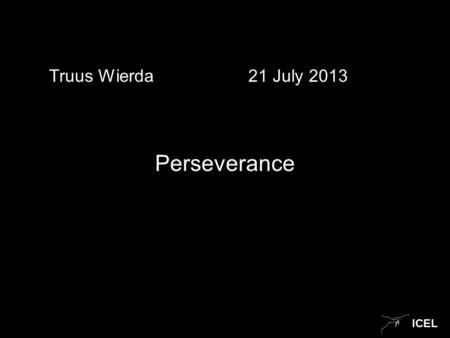 ICEL Truus Wierda 21 July 2013 Perseverance. ICEL James 1: 2-4 2 Consider it pure joy, my brothers, whenever you face trials of many kinds, 3 because.