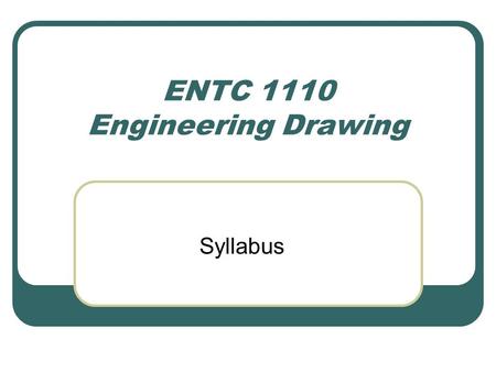 ENTC 1110 Engineering Drawing Syllabus For Your Information In the near future ENTC 1110, Engineering Drawing, will be eliminated from the Technology.
