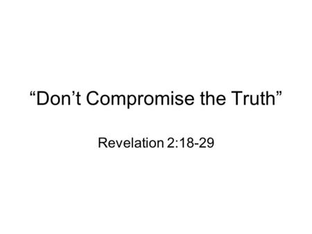 “Don’t Compromise the Truth” Revelation 2:18-29. I. Effective churches persevere until the end. The church at Thyatira was commended for their increasing.