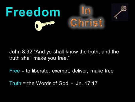 John 8:32 “And ye shall know the truth, and the truth shall make you free.” Free = to liberate, exempt, deliver, make free Truth = the Words of God - Jn.
