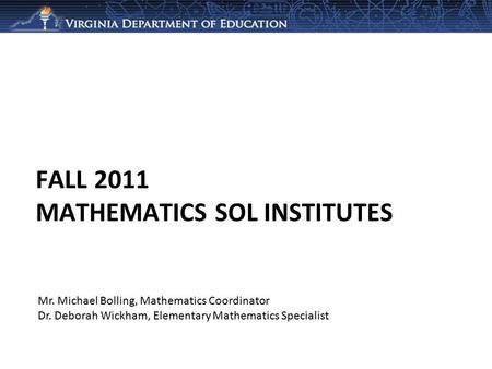 FALL 2011 MATHEMATICS SOL INSTITUTES Mr. Michael Bolling, Mathematics Coordinator Dr. Deborah Wickham, Elementary Mathematics Specialist.