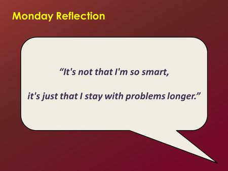 Monday Reflection “It's not that I'm so smart, it's just that I stay with problems longer.”
