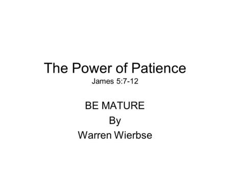 The Power of Patience James 5:7-12 BE MATURE By Warren Wierbse.