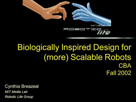 Biologically Inspired Design for (more) Scalable Robots CBA Fall 2002 Cynthia Breazeal MIT Media Lab Robotic Life Group.