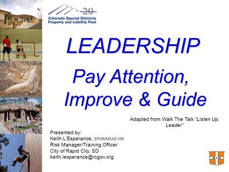 LEADERSHIP Pay Attention, Improve & Guide Presented by: Keith L’Esperance, SPHR/MSAS-HR Risk Manager/Training Officer City of Rapid City, SD
