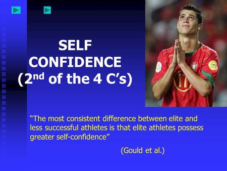 SELF CONFIDENCE (2 nd of the 4 C’s) “The most consistent difference between elite and less successful athletes is that elite athletes possess greater self-confidence”