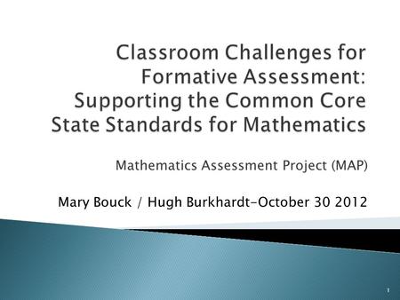 Classroom Challenges for Formative Assessment: Supporting the Common Core State Standards for Mathematics Mathematics Assessment Project (MAP) Mary Bouck.
