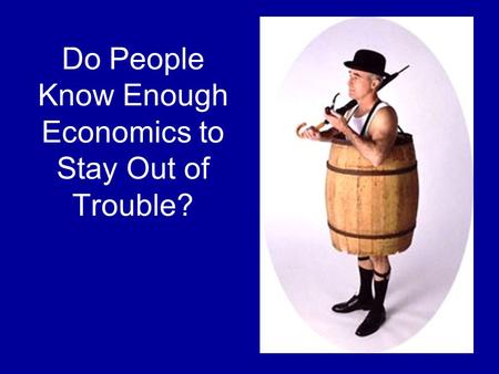 Do People Know Enough Economics to Stay Out of Trouble?