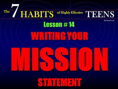 Lesson # 14 WRITING YOUR MISSION STATEMENT The 7 HABITS of Highly Effective TEENS By Sean Covey.