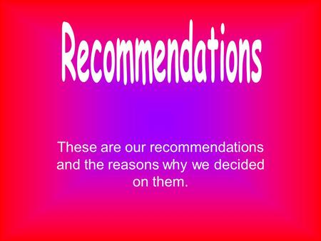 These are our recommendations and the reasons why we decided on them.