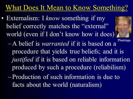 What Does It Mean to Know Something? Externalism: I know something if my belief correctly matches the “external” world (even if I don’t know how it does)