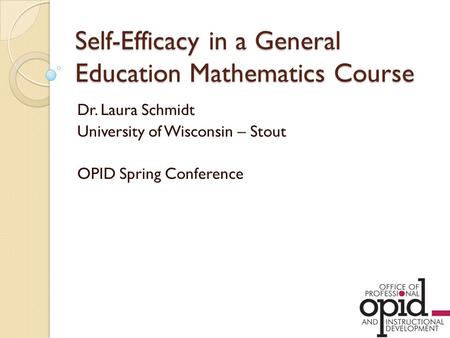 Self-Efficacy in a General Education Mathematics Course Dr. Laura Schmidt University of Wisconsin – Stout OPID Spring Conference.
