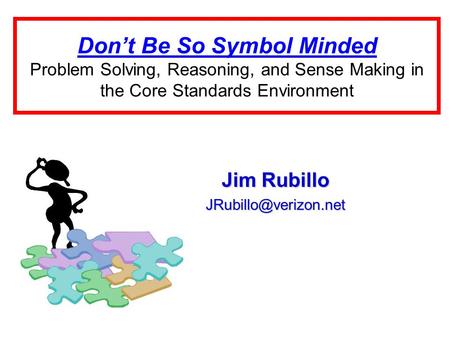 Don’t Be So Symbol Minded Problem Solving, Reasoning, and Sense Making in the Core Standards Environment Jim Rubillo