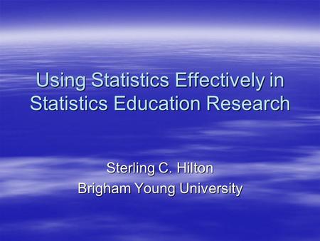 Using Statistics Effectively in Statistics Education Research Sterling C. Hilton Brigham Young University.