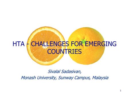 1 HTA - CHALLENGES FOR EMERGING COUNTRIES Sivalal Sadasivan, Monash University, Sunway Campus, Malaysia.