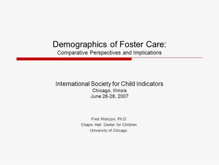 Demographics of Foster Care: Comparative Perspectives and Implications Fred Wulczyn, Ph.D Chapin Hall Center for Children University of Chicago International.