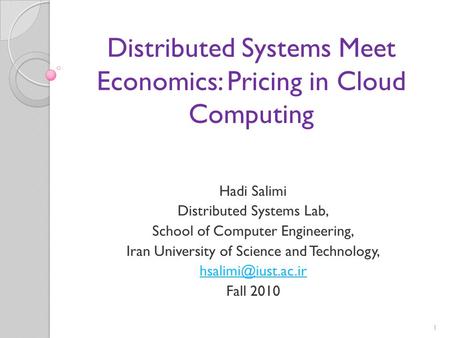 1 Distributed Systems Meet Economics: Pricing in Cloud Computing Hadi Salimi Distributed Systems Lab, School of Computer Engineering, Iran University of.