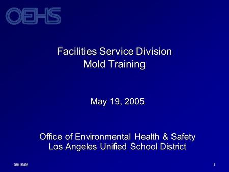 05/19/051 Facilities Service Division Mold Training May 19, 2005 Office of Environmental Health & Safety Los Angeles Unified School District.