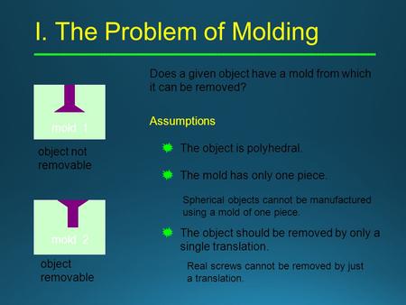I. The Problem of Molding Does a given object have a mold from which it can be removed? object not removable mold 1 object removable Assumptions The object.