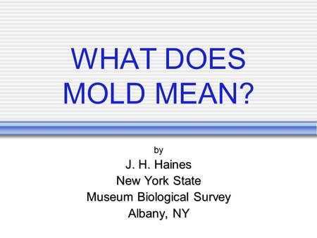 WHAT DOES MOLD MEAN? by J. H. Haines New York State Museum Biological Survey Albany, NY.