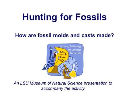 Hunting for Fossils How are fossil molds and casts made? An LSU Museum of Natural Science presentation to accompany the activity.