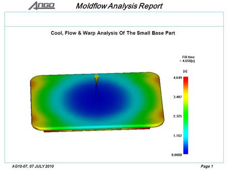 Moldflow Analysis Report Page 1AG10-07, 07 JULY 2010 Cool, Flow & Warp Analysis Of The Small Base Part.