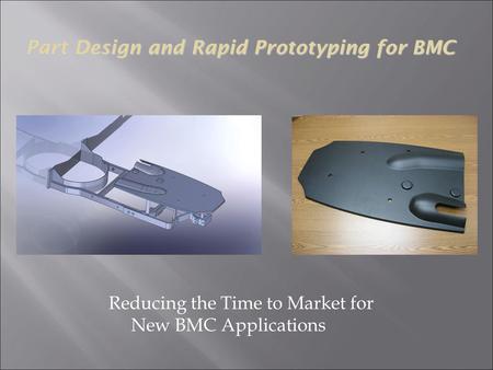 Reducing the Time to Market for New BMC Applications Part Design and Rapid Prototyping for BMC.
