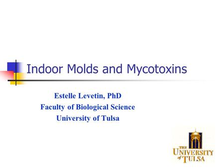 Indoor Molds and Mycotoxins Estelle Levetin, PhD Faculty of Biological Science University of Tulsa.