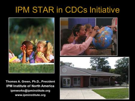 IPM STAR in CDCs Initiative Thomas A. Green, Ph.D., President IPM Institute of North America