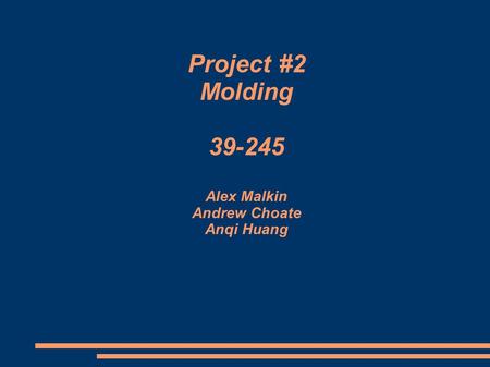 Project #2 Molding 39-245 Alex Malkin Andrew Choate Anqi Huang.