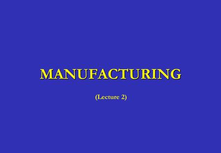 MANUFACTURING (Lecture 2).