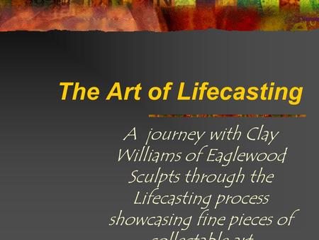 The Art of Lifecasting A journey with Clay Williams of Eaglewood Sculpts through the Lifecasting process showcasing fine pieces of collectable art.