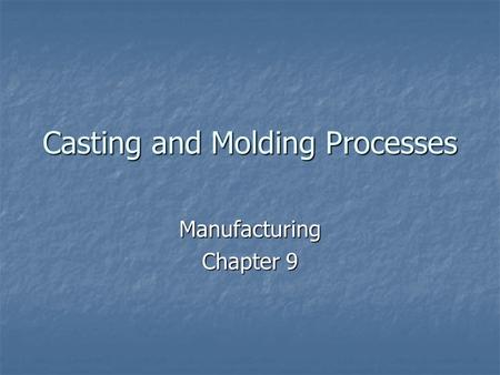 Casting and Molding Processes Manufacturing Chapter 9.