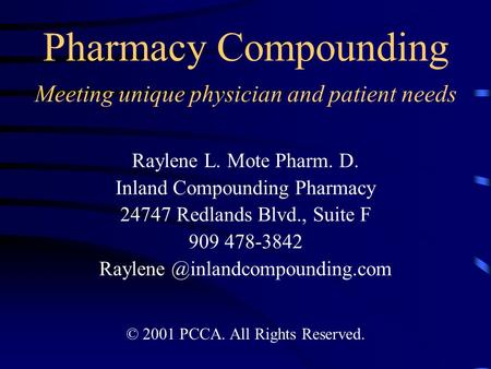 Pharmacy Compounding Meeting unique physician and patient needs Raylene L. Mote Pharm. D. Inland Compounding Pharmacy 24747 Redlands Blvd., Suite F 909.