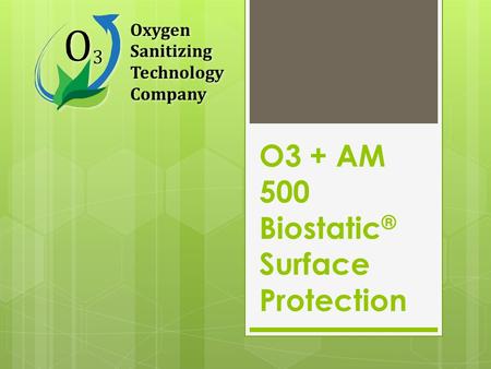 Oxygen Sanitizing Technology Company O3 + AM 500 Biostatic ® Surface Protection.