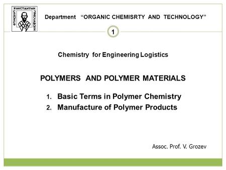 1 Chemistry for Engineering Logistics POLYMERS AND POLYMER MATERIALS 1. Basic Terms in Polymer Chemistry 2. Manufacture of Polymer Products Department.