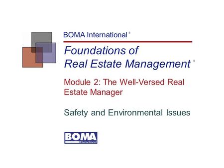 Foundations of Real Estate Management BOMA International ® Module 2: The Well-Versed Real Estate Manager Safety and Environmental Issues ®