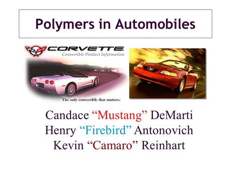 Polymers in Automobiles Candace “Mustang” DeMarti Henry “Firebird” Antonovich Kevin “Camaro” Reinhart.
