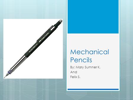 Mechanical Pencils By: Mary Sumner K. And Felix S.