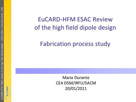 EuCARD-HFM ESAC review of the high field dipole design, 20/01/2011, Maria Durante, 1/40 EuCARD-HFM ESAC Review of the high field dipole design Fabrication.