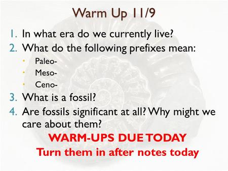 Warm Up 11/9 1.In what era do we currently live? 2.What do the following prefixes mean:  Paleo-  Meso-  Ceno- 3.What is a fossil? 4.Are fossils significant.