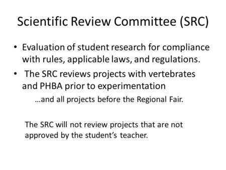 Scientific Review Committee (SRC) Evaluation of student research for compliance with rules, applicable laws, and regulations. The SRC reviews projects.