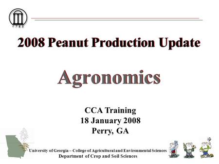 2008 Peanut Production Update Agronomics University of Georgia – College of Agricultural and Environmental Sciences Department of Crop and Soil Sciences.