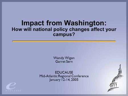 Impact from Washington: How will national policy changes affect your campus? Wendy Wigen Garret Sern EDUCAUSE Mid-Atlantic Regional Conference January.