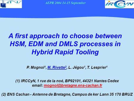 AEPR 2004 14-15 September A first approach to choose between HSM, EDM and DMLS processes in Hybrid Rapid Tooling P. Mognol 1, M. Rivette 2, L. Jégou 1,