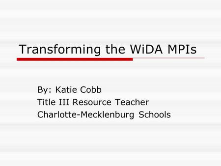 Transforming the WiDA MPIs By: Katie Cobb Title III Resource Teacher Charlotte-Mecklenburg Schools.